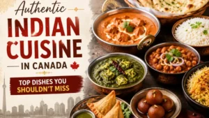 Authentic Indian Cuisine in Canada: Top Dishes You Shouldn’t Miss